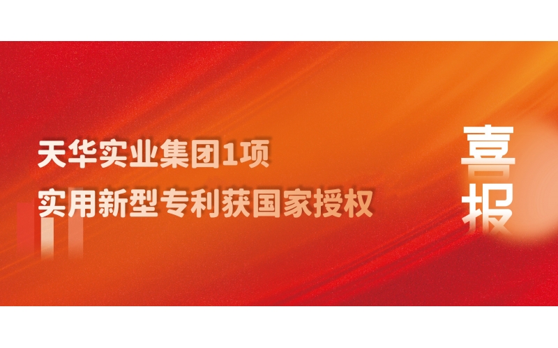 科技創(chuàng)新 技術(shù)引領(lǐng) - 天華實(shí)業(yè)集團(tuán)1項(xiàng)實(shí)用新型專利獲國家授權(quán)